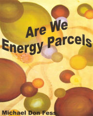 Title: Are We Energy Parcels, Author: Michael Don Fess