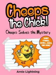 Title: Cheeps the Chick! Cheeps Solves the Mystery: Short Stories, Games, Jokes, and More!, Author: Arnie Lightning