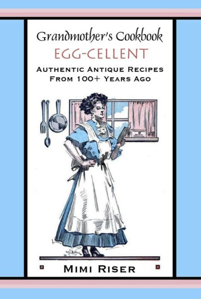 Grandmother's Cookbook, Egg-cellent, Authentic Antique Recipes from 100+ Years Ago