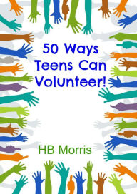 Title: 50 Ways Teens Can Volunteer!, Author: HB Morris