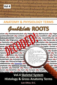 Title: Anatomy & Physiology Terms Greek&Latin ROOTS DECODED! Vol.4: Skeletal System: Histology and Gross Anatomy, Author: Lee Oliva