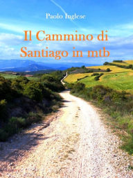 Title: Il Cammino di Santiago in mtb guida per bici italiana italiano, Author: Paolo Inglese