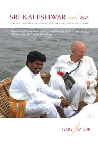 Title: Sri Kaleshwar and Me A Saint Teaches An Executive To Live, Love and Lead, Author: Gary Douglas Taylor