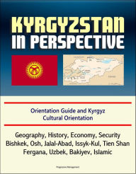 Title: Kyrgyzstan in Perspective: Orientation Guide and Kyrgyz Cultural Orientation: Geography, History, Economy, Security, Bishkek, Osh, Jalal-Abad, Issyk-Kul, Tien Shan, Fergana, Uzbek, Bakiyev, Islamic, Author: Progressive Management