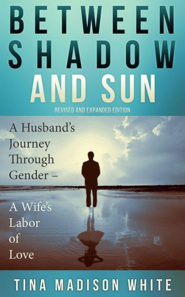 Between Shadow and Sun: A Husband's Journey Through Gender - A Wife's Labor of Love