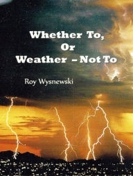 Title: Whether To, Or Weather: Not To, Author: Roy Wysnewski