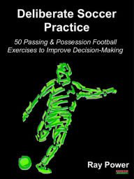 Title: Deliberate Soccer Practice: 50 Passing & Possession Football Exercises to Improve Decision-Making, Author: Ray Power