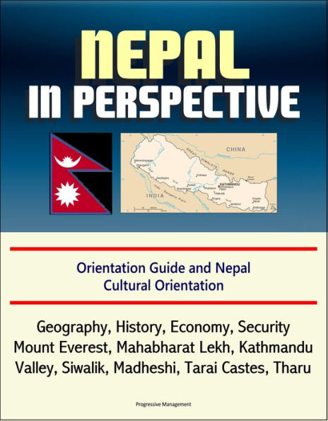 Nepal in Perspective: Orientation Guide and Nepal Cultural Orientation: Geography, History, Economy, Security, Mount Everest, Mahabharat Lekh, Kathmandu Valley, Siwalik, Madheshi, Tarai Castes, Tharu
