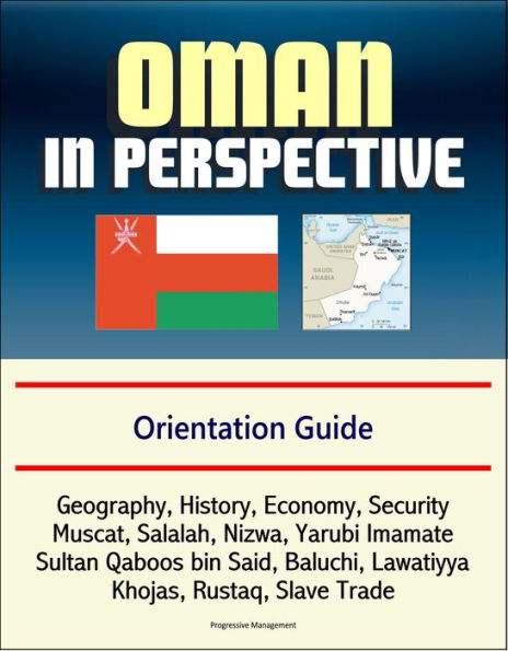 Oman in Perspective: Orientation Guide: Geography, History, Economy, Security, Muscat, Salalah, Nizwa, Yarubi Imamate, Sultan Qaboos bin Said, Baluchi, Lawatiyya, Khojas, Rustaq, Slave Trade