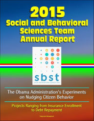 Title: 2015 Social and Behavioral Sciences Team Annual Report: The Obama Administration's Experiments on Nudging Citizen Behavior - Projects Ranging from Insurance Enrollment to Debt Repayment, Author: Progressive Management