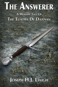 Title: The Answerer: A Modern Tale Of The Tuatha De Dannan, Author: Joseph H.J. Liaigh