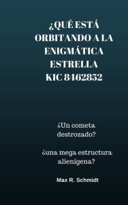 Title: Qué está orbitando a la enigmática estrella KIC 8462852?: Un cometa destrozado? Una mega-estructura alienígena?, Author: Max R. Schmidt