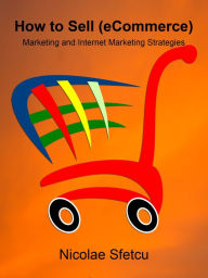 Title: How to Sell (eCommerce) - Marketing and Internet Marketing Strategies, Author: Nicolae Sfetcu