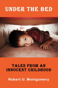 Title: Under the Bed: Tales from an Innocent Childhood, Author: Robert Montgomery