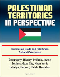 Title: Palestinian Territories in Perspective: Orientation Guide and Palestinian Cultural Orientation: Geography, History, Intifada, Jewish Settlers, Gaza City, Khan Yunis, Jabaliya, Hebron, Rafah, Ramallah, Author: Progressive Management