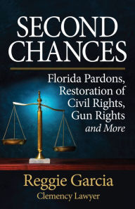 Title: Second Chances: Florida Pardons, Restoration of Civil Rights, Gun Rights and More, Author: Reginald Garcia