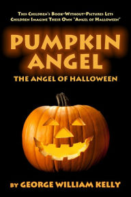 Title: Pumpkin Angel: The Angel of Halloween, Author: George William Kelly