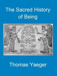 Title: The Sacred History of Being, Author: Thomas Yaeger