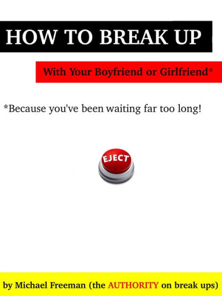 How to Break Up with Your Boyfriend or Girlfriend: Because you've been waiting far too long!