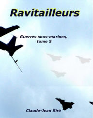 Title: Ravitailleurs, Guerres sous-marines, tome 5, Author: Claude-Jean Siré