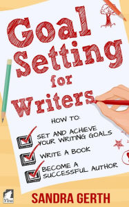 Title: Goal Setting for Writers. How to set and achieve your writing goals, finally write a book, and become a successful author, Author: Sandra Gerth