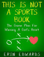 This Is Not a Sports Book: The Game Plan For Winning A Girl's Heart