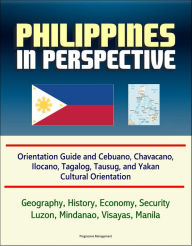 Title: Philippines in Perspective: Orientation Guide and Cebuano, Chavacano, Ilocano, Tagalog, Tausug, and Yakan Cultural Orientation: Geography, History, Economy, Security, Luzon, Mindanao, Visayas, Manila, Author: Progressive Management