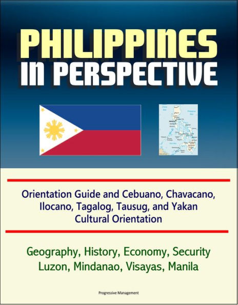 Philippines in Perspective: Orientation Guide and Cebuano, Chavacano, Ilocano, Tagalog, Tausug, and Yakan Cultural Orientation: Geography, History, Economy, Security, Luzon, Mindanao, Visayas, Manila