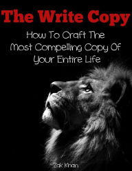 Title: The Write Copy: How To Craft The Most Compelling Copy Of Your Entire Life, Author: Zak Khan