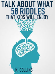 Title: Talk About What 50 Riddles That Kids Will Enjoy, Author: K. Collins