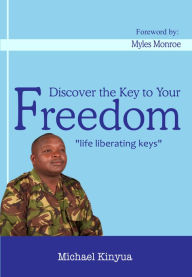 Title: Discover the Key To Your Freedom: Life Liberating Keys, Author: Michael Kinyua