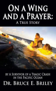 Title: On a Wing and a Prayer: A True Story by A Survivor of a Tragic Crash in the Pacific Ocean, Author: Bruce Briley