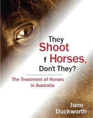 Title: They Shoot Horses Don't They? The Treatment of Horses in Australia, Author: Jane Duckworth