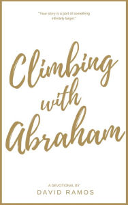 Title: Climbing With Abraham: 30 Devotionals to Help You Grow Your Faith, Build Your Life, and Discover God's Calling, Author: David Ramos