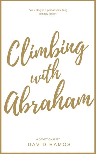 Climbing With Abraham: 30 Devotionals to Help You Grow Your Faith, Build Your Life, and Discover God's Calling