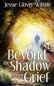 Title: Beyond the Shadow of Grief, Author: Jessie Glover Wilson