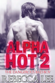 Title: Alpha Hot 2: The Dangerous Bad Boy, Author: Rebecca Lee