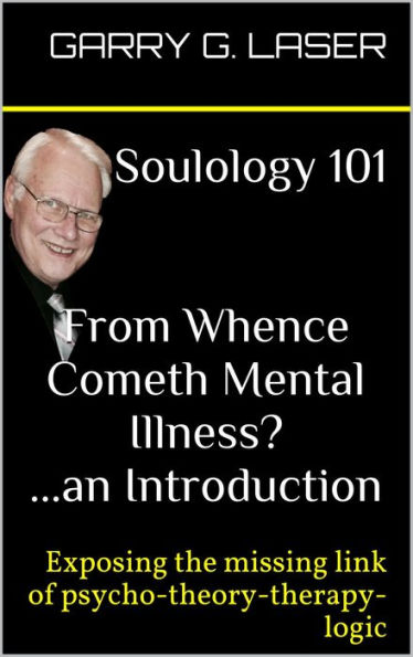 Soulology 101 From Whence Cometh Mental Illness? ...an Introduction (Revised)