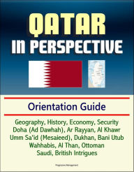 Title: Qatar in Perspective: Geography, History, Economy, Security, Doha (Ad Dawhah), Ar Rayyan, Al Khawr, Umm Sa'id (Mesaieed), Dukhan, Bani Utub, Wahhabis, Al Than, Ottoman, Saudi, British Intrigues, Author: Progressive Management