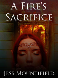 Title: A Fire's Sacrifice, Author: Jess Mountifield