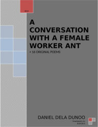 Title: A conversation with a Female Worker Ant + A Collection of 16 Original poems, Author: Daniel Dela Dunoo