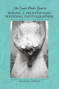 Title: The Smart Bride's Guide to Hiring a Professional Wedding Photographer, Author: Michael Gowin