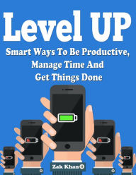 Title: Level Up: Ways To Be Productive, Manage Time And Get Things Done, Author: Zak Khan