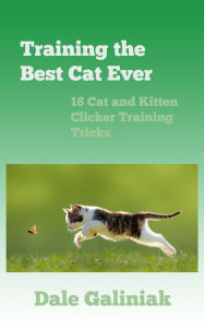 Title: Training the Best Cat Ever: 18 Cat and Kitten Clicker Training Tricks, Author: Dale Galiniak