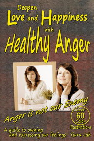 Title: Deepen Love and Happiness with Healthy Anger: A guide to Owning and Expressing our Feelings, Author: Guru Jah