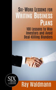 Title: Six-Word Lessons for Writing Business Plans: 100 Lessons to Woo Investors and Avoid Deal-Killing Blunders, Author: Ray Waldmann