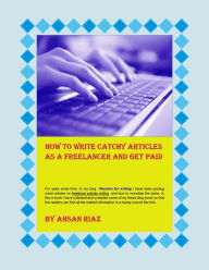 Title: How To Write Catchy Articles As A Freelancer And Get Paid, Author: Ahsan Riaz