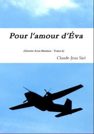 Title: Pour l'amour d'Eva: Guerres sous-marines, tome 6, Author: Claude-Jean Siré