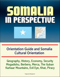 Title: Somalia in Perspective: Orientation Guide and Somali Cultural Orientation: Geography, History, Economy, Security, Mogadishu, Berbera, Merca, The Guban, Karkaar Mountains, Evil Eye, Khat, Piracy, Author: Progressive Management