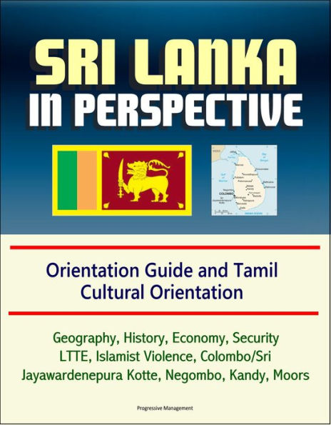 Sri Lanka in Perspective: Orientation Guide and Tamil Cultural Orientation: Geography, History, Economy, Security, LTTE, Islamist Violence, Colombo/Sri Jayawardenepura Kotte, Negombo, Kandy, Moors